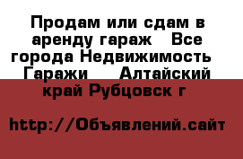 Продам или сдам в аренду гараж - Все города Недвижимость » Гаражи   . Алтайский край,Рубцовск г.